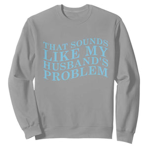 Funny Wife Sweatshirt That Sounds Like My Husbands Problem TS10 Sport Gray Print Your Wear