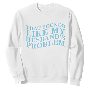 Funny Wife Sweatshirt That Sounds Like My Husbands Problem TS10 White Print Your Wear