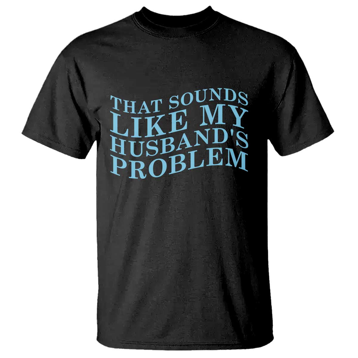 Funny Wife T Shirt That Sounds Like My Husbands Problem TS10 Black Print Your Wear