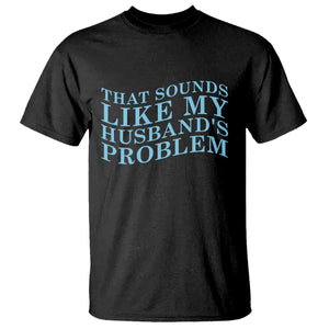 Funny Wife T Shirt That Sounds Like My Husbands Problem TS10 Black Print Your Wear