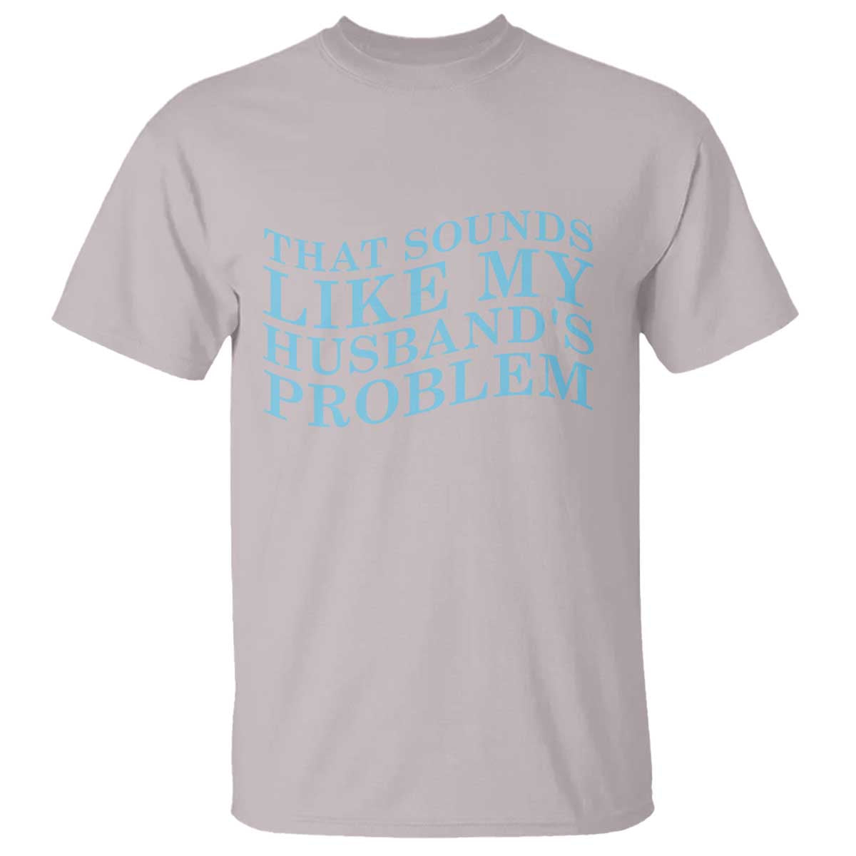 Funny Wife T Shirt That Sounds Like My Husbands Problem TS10 Ice Gray Print Your Wear