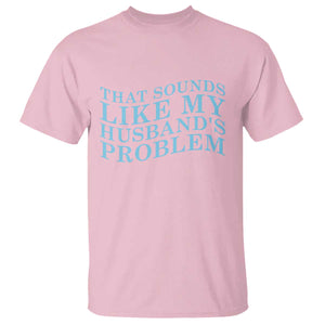 Funny Wife T Shirt That Sounds Like My Husbands Problem TS10 Light Pink Print Your Wear