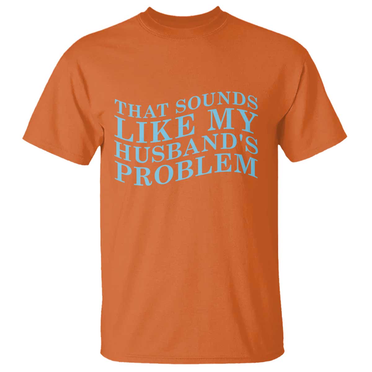 Funny Wife T Shirt That Sounds Like My Husbands Problem TS10 Orange Print Your Wear
