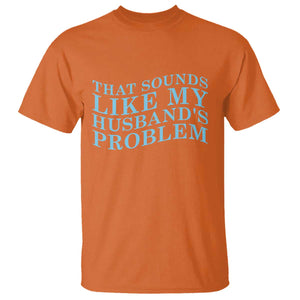 Funny Wife T Shirt That Sounds Like My Husbands Problem TS10 Orange Print Your Wear