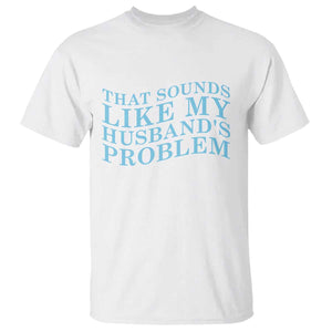 Funny Wife T Shirt That Sounds Like My Husbands Problem TS10 White Print Your Wear