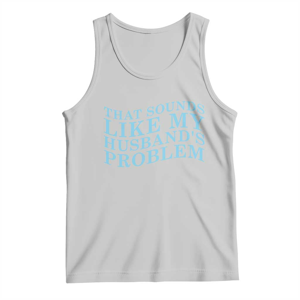 Funny Wife Tank Top That Sounds Like My Husbands Problem TS10 Ash Print Your Wear