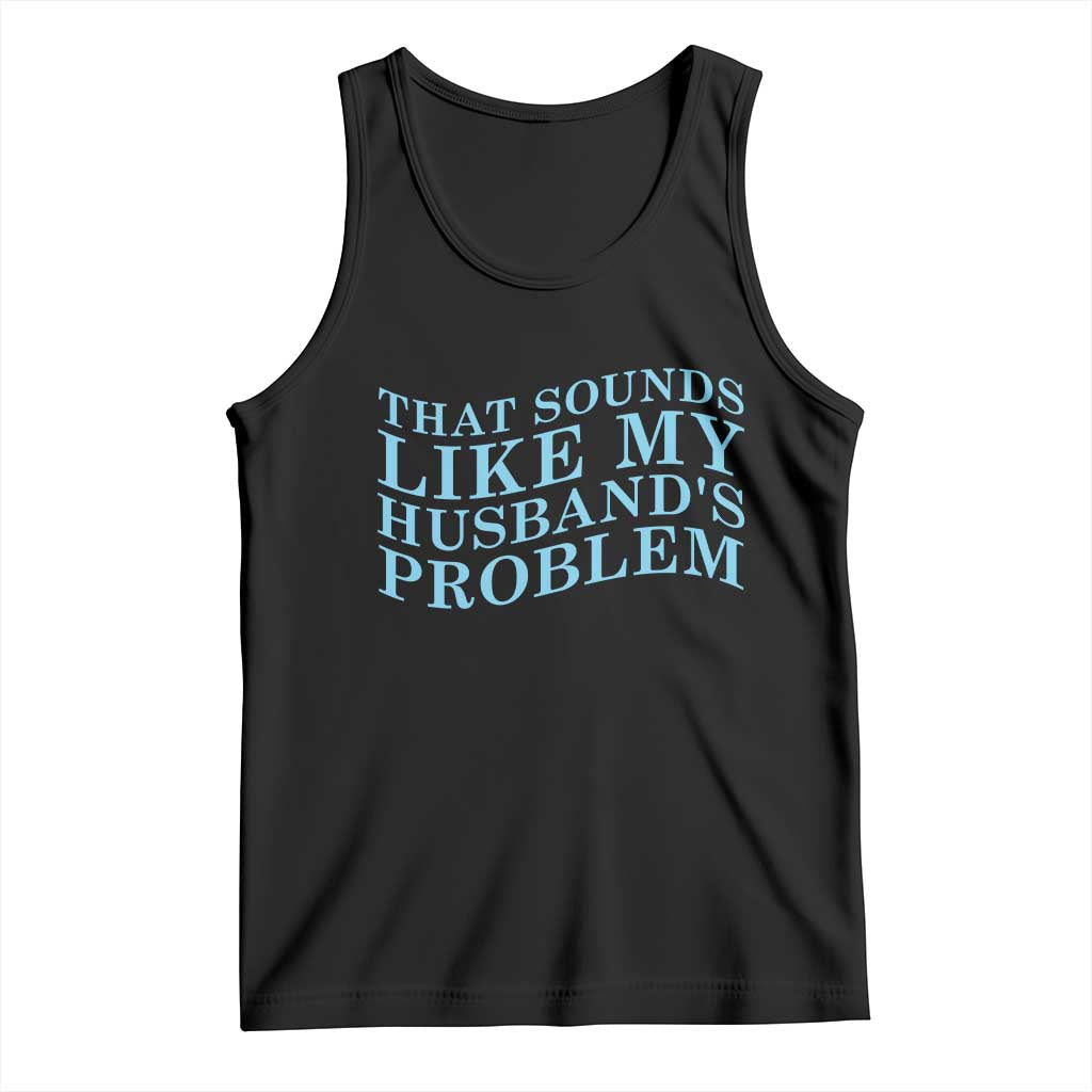 Funny Wife Tank Top That Sounds Like My Husbands Problem TS10 Black Print Your Wear