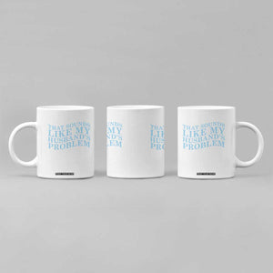 Funny Wife Coffee Mug That Sounds Like My Husbands Problem TS10 Print Your Wear