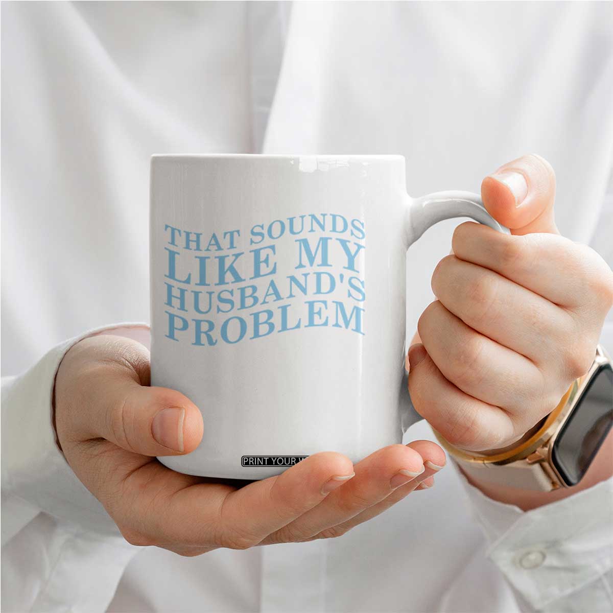Funny Wife Coffee Mug That Sounds Like My Husbands Problem TS10 Print Your Wear