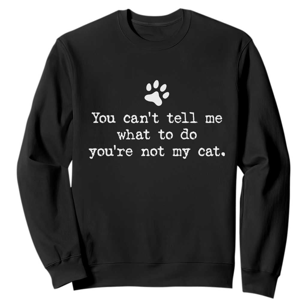 Cat Owner Sweatshirt You Cant Tell Me What To Do Youre Not My Cat Paw Print TS10 Black Print Your Wear