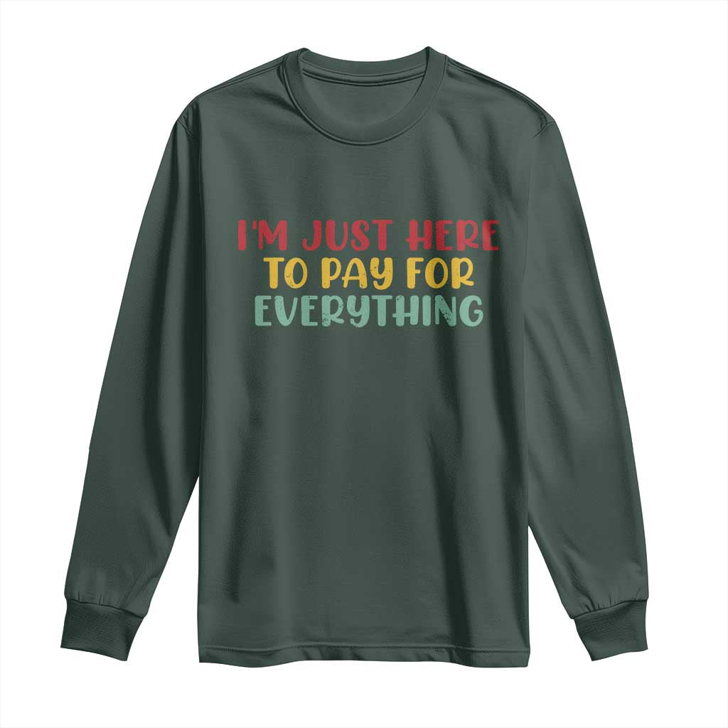 Im Just Here To Pay For Everything Long Sleeve Shirt Funny Dad Husband TS10 Dark Forest Green Print Your Wear