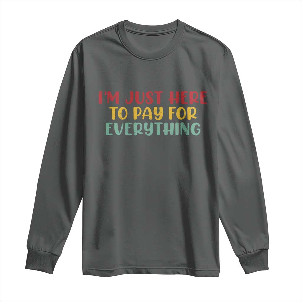 Im Just Here To Pay For Everything Long Sleeve Shirt Funny Dad Husband TS10 Dark Heather Print Your Wear