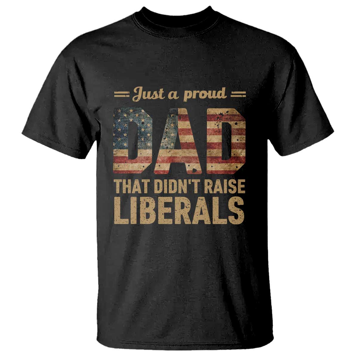 Just A Proud Dad That Didn't Raise Liberals T Shirt Retro American Flag TS10 Black Print Your Wear