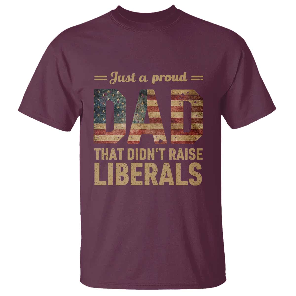 Just A Proud Dad That Didn't Raise Liberals T Shirt Retro American Flag TS10 Maroon Print Your Wear