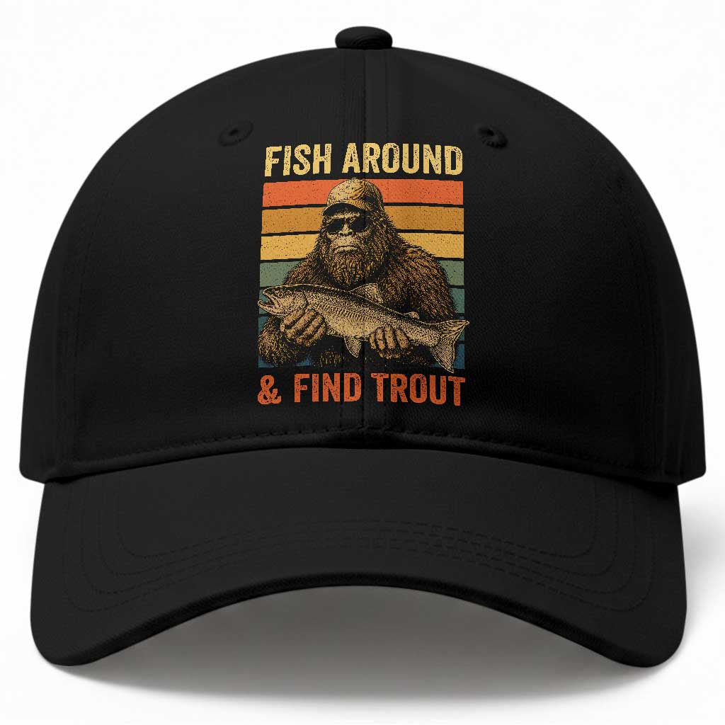 Fish Around And Find Trout Baseball Cap Funny Fishermen Fishing Retro Bigfoot Sasquatch Fish TS10 Print Your Wear
