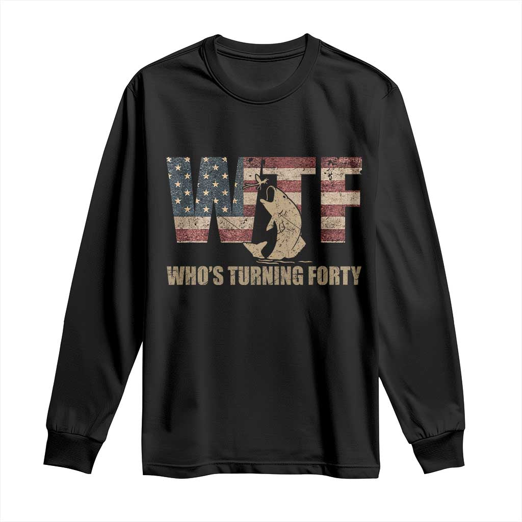 40th Birthday Long Sleeve Shirt Funny WTF Whos Turning Forty Vintage Fishing 40 Year Old Gift TS10 Black Print Your Wear