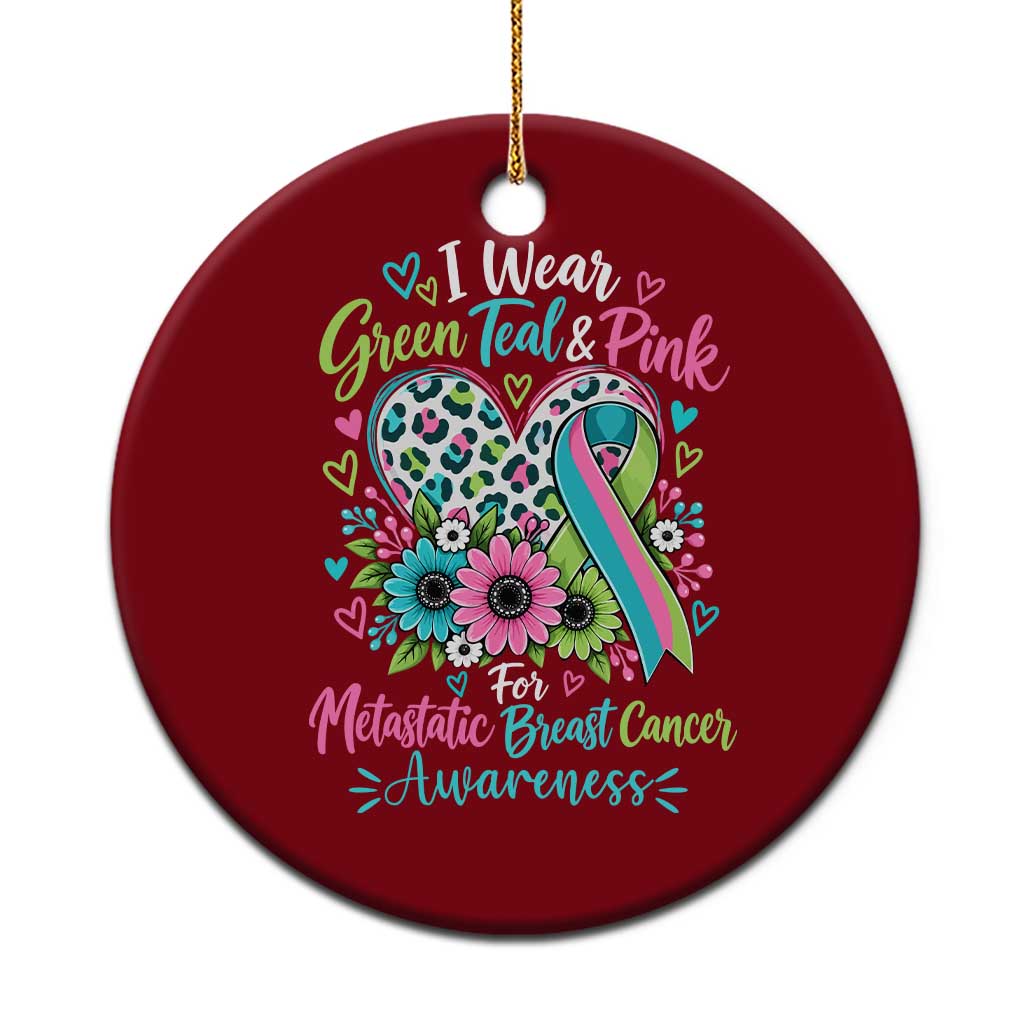 I Wear Green Teal Pink For Metastatic Breast Cancer Awareness Ceramic Ornament