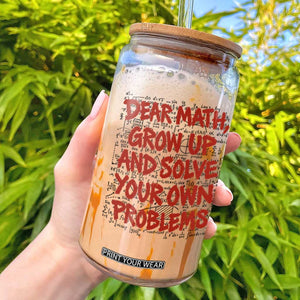 Dear Math Grow Up and Solve Your Own Problems Glass Can Funny Math Teacher Student Teens Trendy