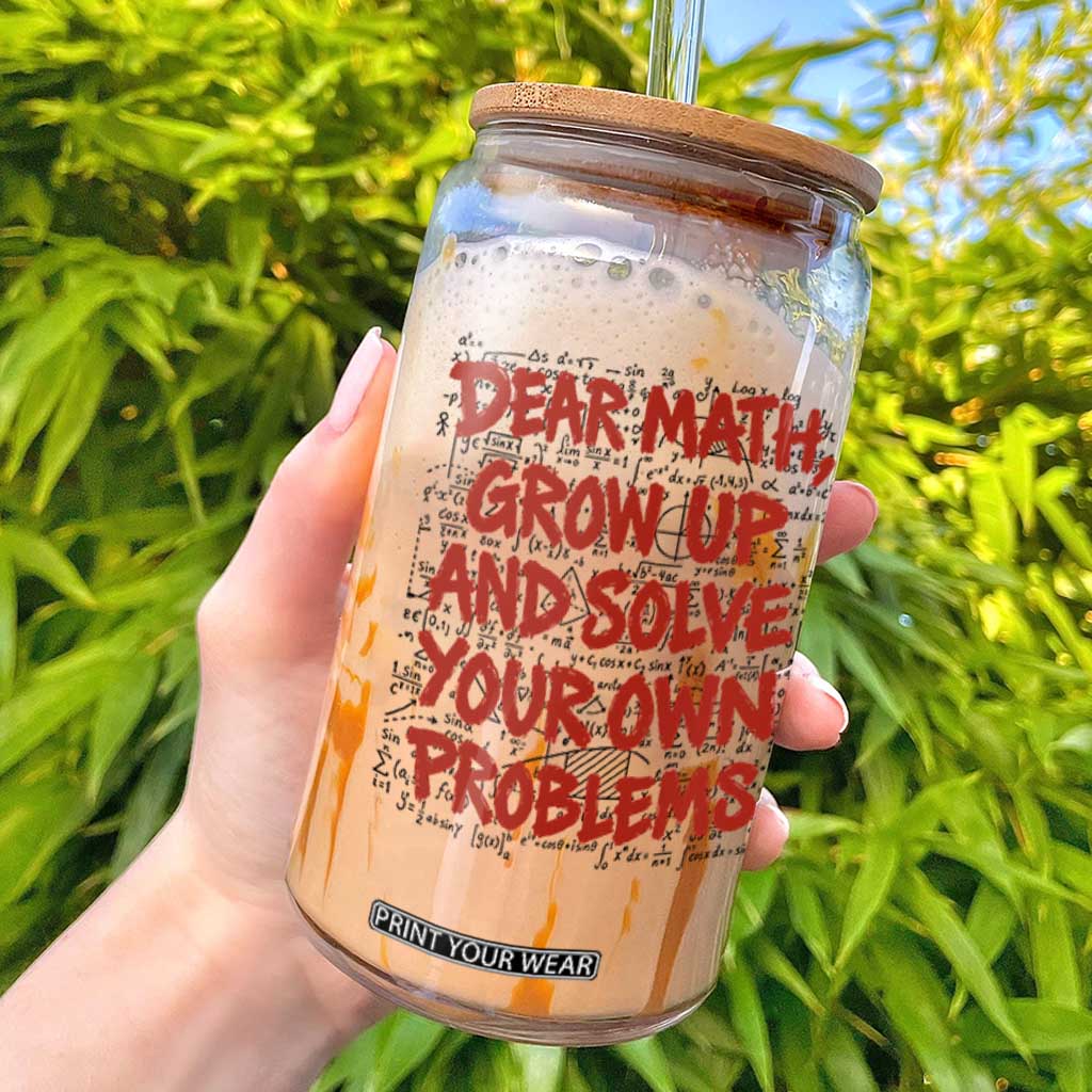 Dear Math Grow Up and Solve Your Own Problems Glass Can Funny Math Teacher Student Teens Trendy