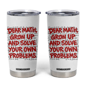 Dear Math Grow Up and Solve Your Own Problems Tumbler Cup Funny Math Teacher Student Teens Trendy
