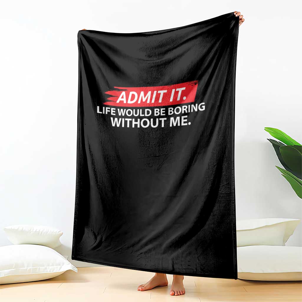 Funny Saying Throw Blanket Admit It Life Would Be Boring Without Me TS10 Print Your Wear