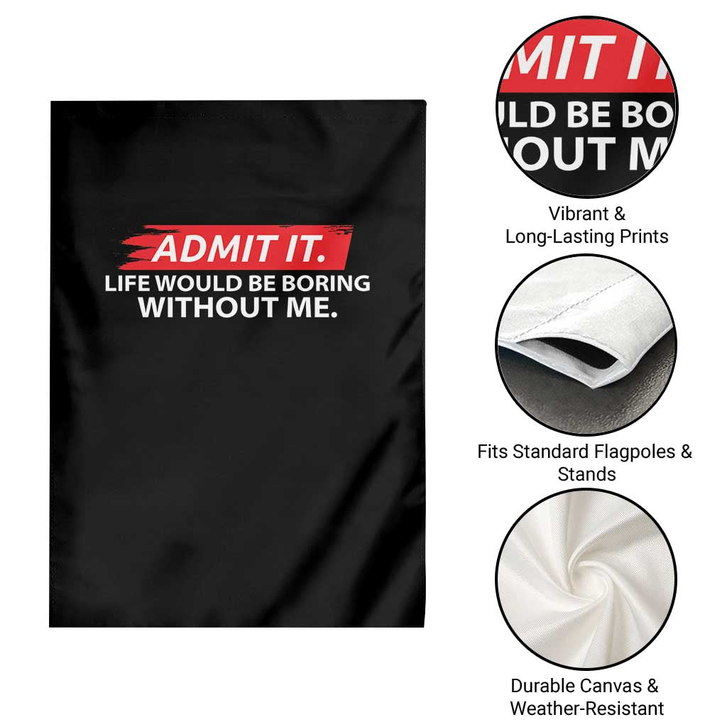 Funny Saying Garden Flag Admit It Life Would Be Boring Without Me TS10 Print Your Wear