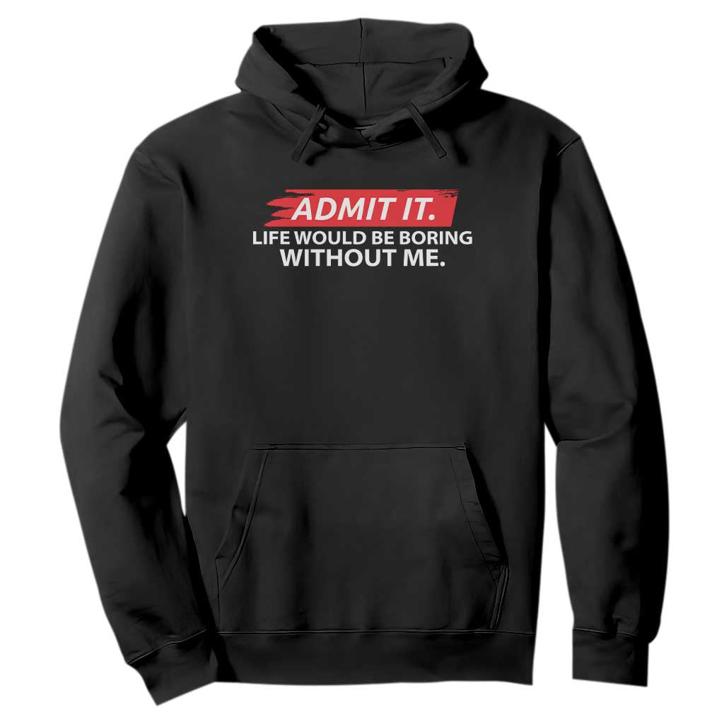 Funny Saying Hoodie Admit It Life Would Be Boring Without Me TS10 Black Print Your Wear