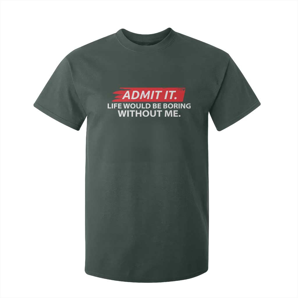 Funny Saying T Shirt For Kid Admit It Life Would Be Boring Without Me TS10 Dark Forest Green Print Your Wear