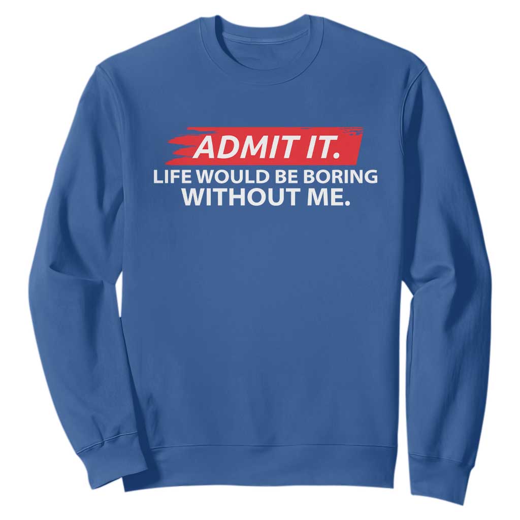 Funny Saying Sweatshirt Admit It Life Would Be Boring Without Me TS10 Royal Blue Print Your Wear
