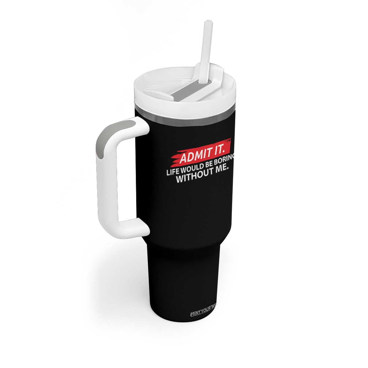 Funny Saying Tumbler With Handle Admit It Life Would Be Boring Without Me TS10 Print Your Wear