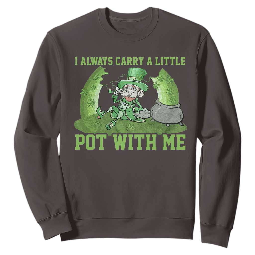 Funny St. Patrick's Day Sweatshirt Weed Lover I Always Carry A Little Pot With Me TS10 Dark Chocolate Print Your Wear