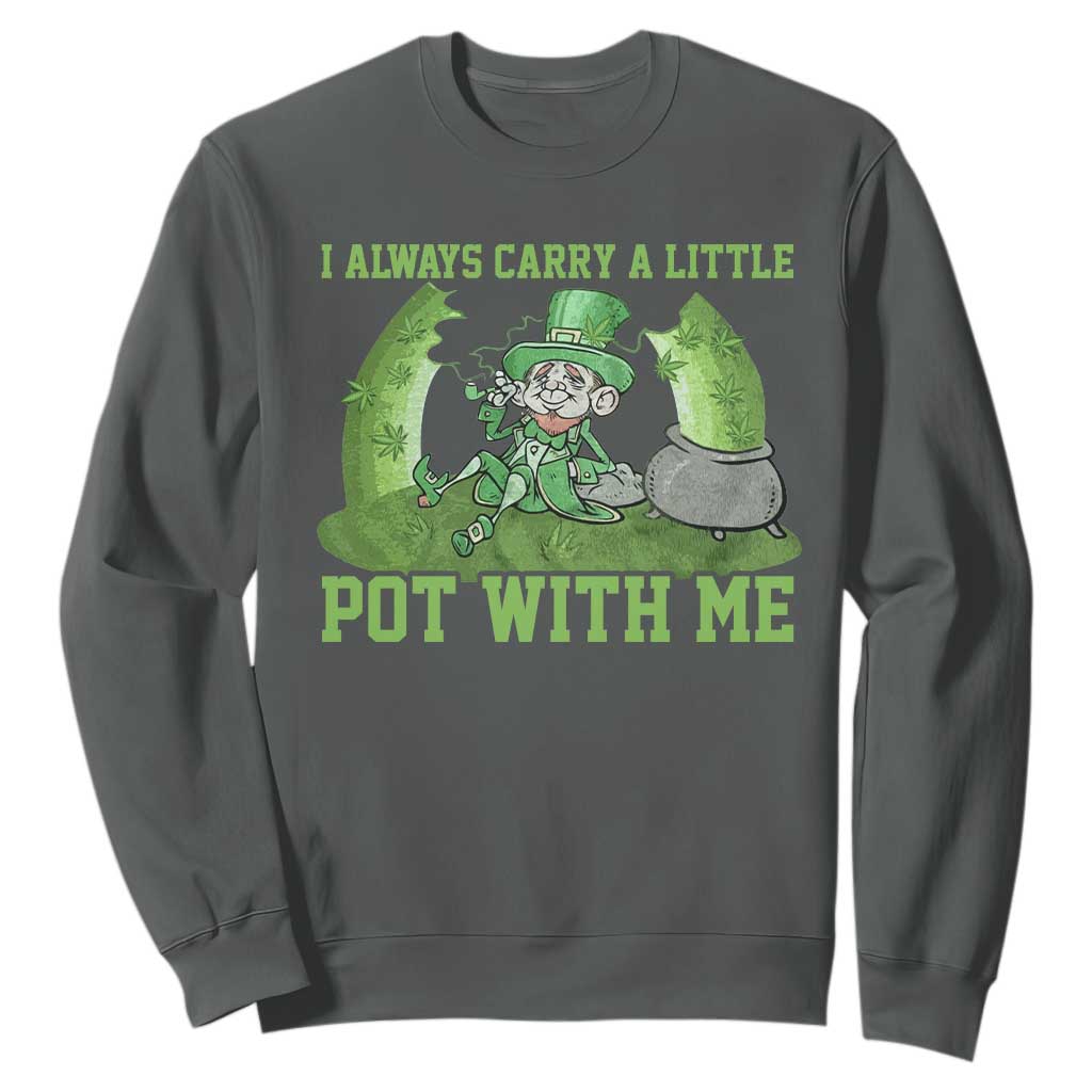 Funny St. Patrick's Day Sweatshirt Weed Lover I Always Carry A Little Pot With Me TS10 Dark Heather Print Your Wear