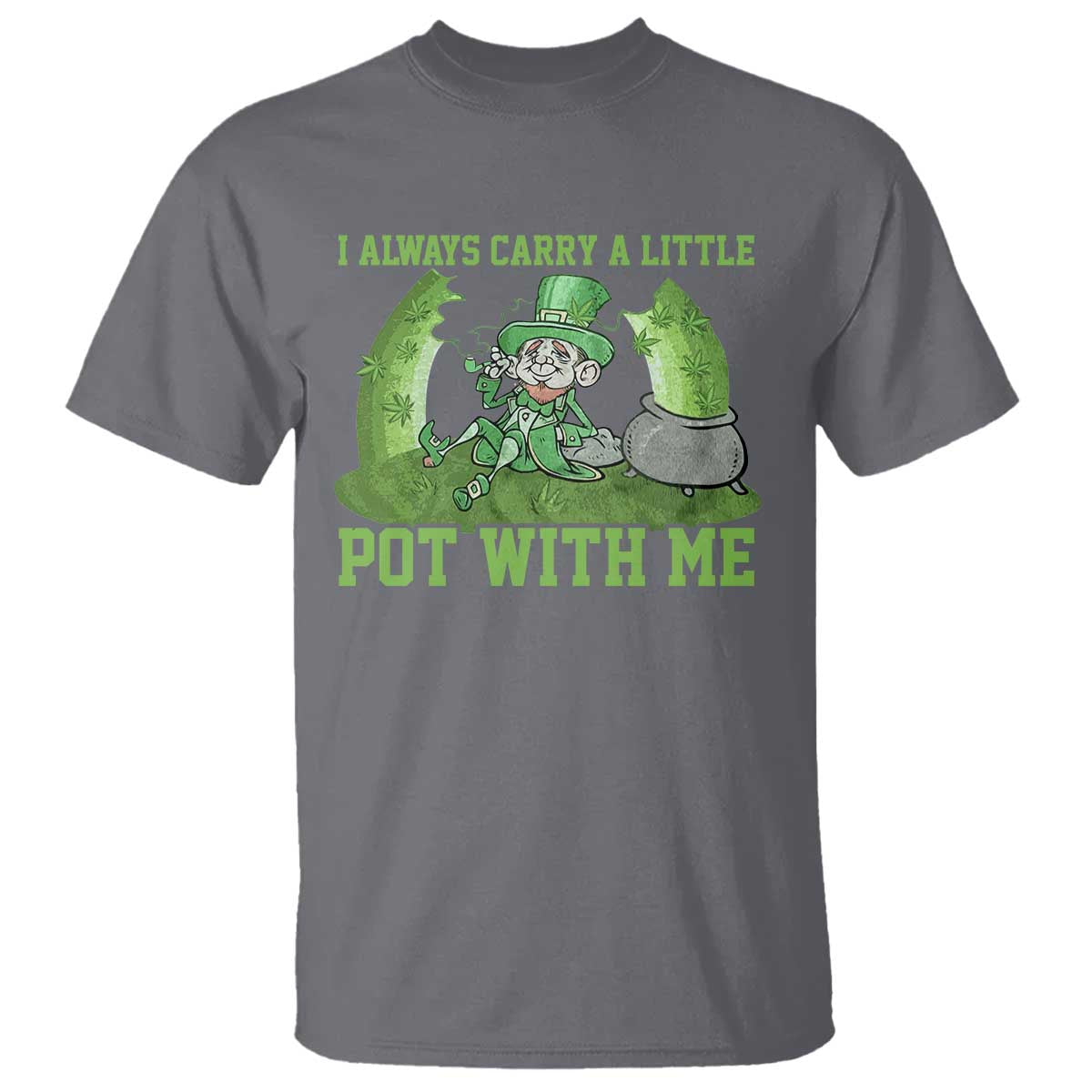 Funny St. Patrick's Day T Shirt Weed Lover I Always Carry A Little Pot With Me TS10 Charcoal Print Your Wear