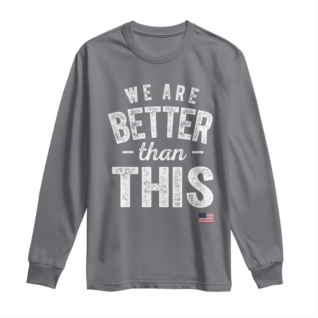 We Are Better Than This Long Sleeve Shirt Funny Subtle Resist TS10 Charcoal Print Your Wear