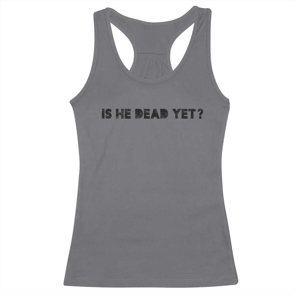 Is He Dead Yet Racerback Tank Top Modern Classic TS10 Charcoal Print Your Wear