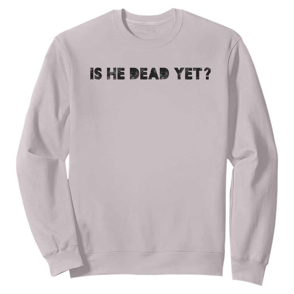 Is He Dead Yet Sweatshirt Modern Classic TS10 Ice Gray Print Your Wear