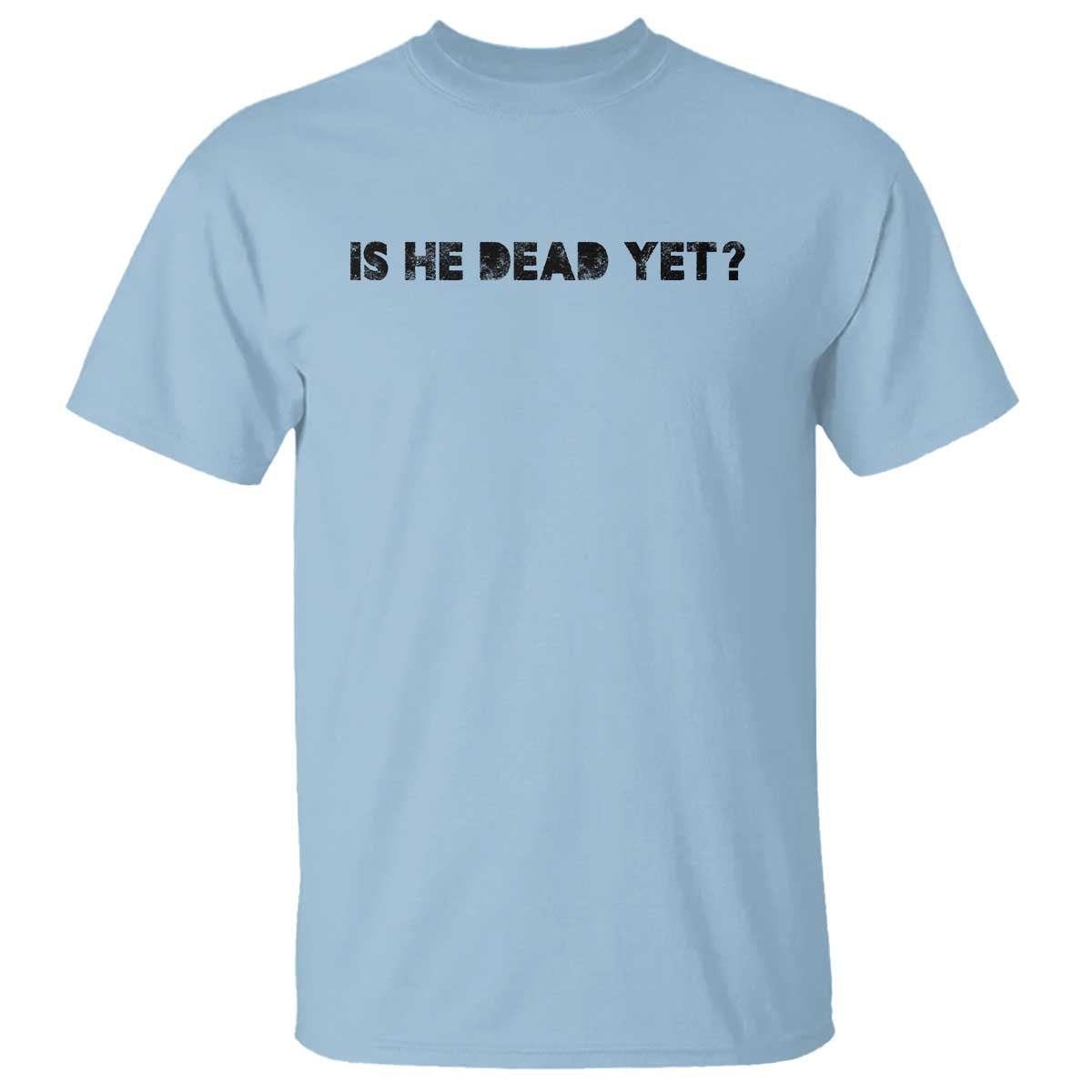 Is He Dead Yet T Shirt Modern Classic TS10 Light Blue Print Your Wear