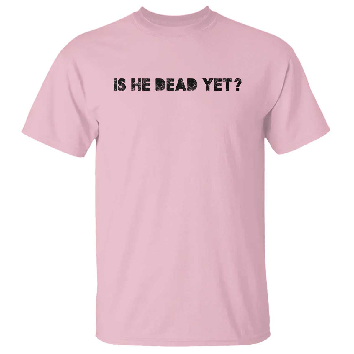Is He Dead Yet T Shirt Modern Classic TS10 Light Pink Print Your Wear