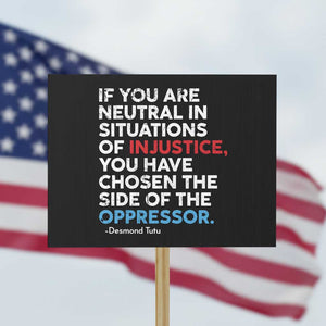 If You Are Neutral In Situations Of Injustice Protest Sign TS10 Horizontal 18" × 24" Black Print Your Wear
