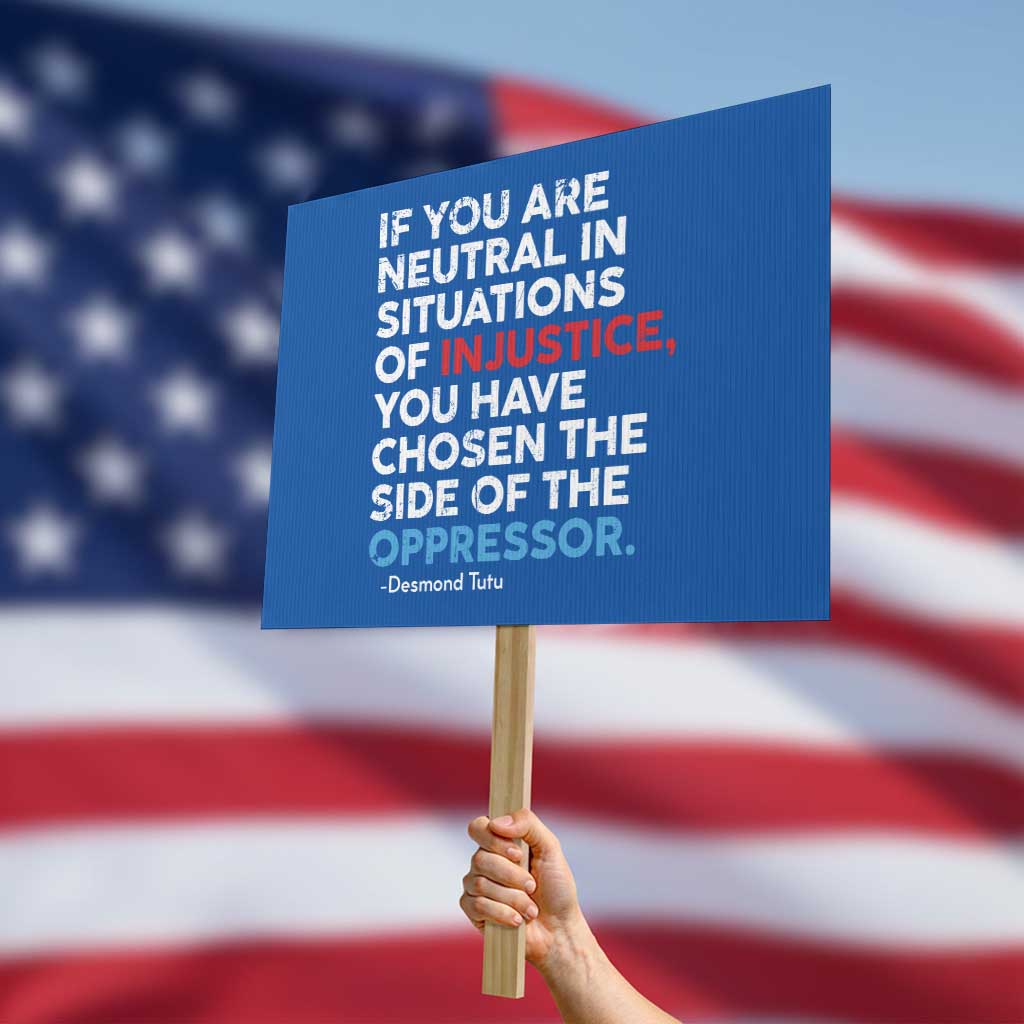 If You Are Neutral In Situations Of Injustice Protest Sign TS10 Horizontal 18