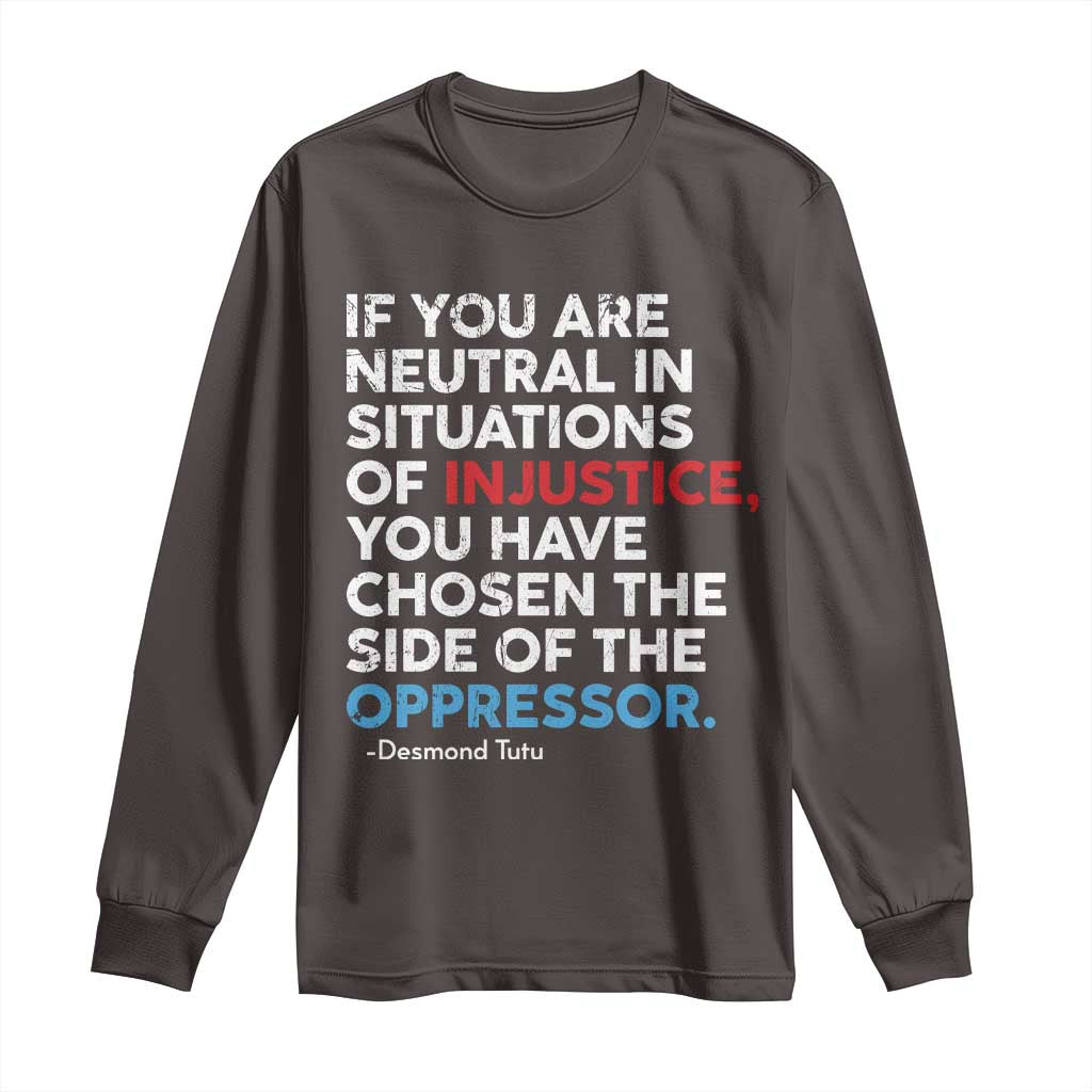 If You Are Neutral In Situations Of Injustice Long Sleeve Shirt TS10 Dark Chocolate Print Your Wear