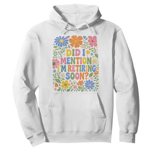 Did I Mention I'm Retiring Soon Hoodie Funny Retirement Retro Boho Flower TS10 White Print Your Wear
