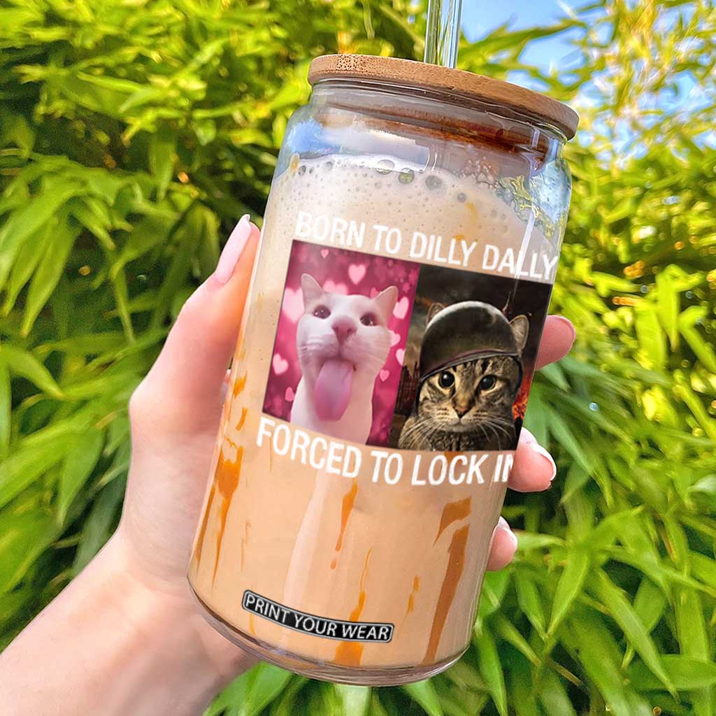 Meme Cat Glass Can Born To Dilly Dally Forced To Lock In Funny Saying Cats TS10 Black Print Your Wear