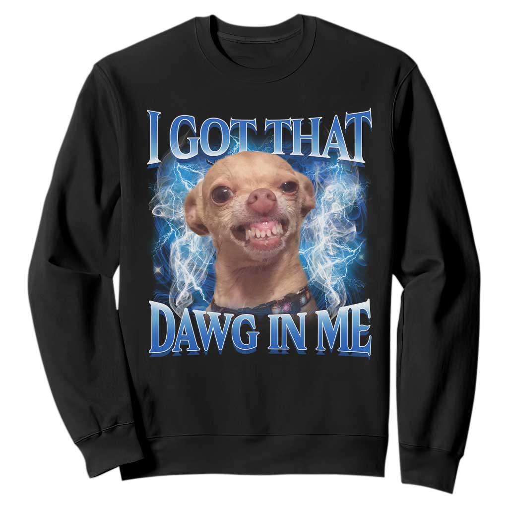 I Got That Dawg in Me Chihuahua Sweatshirt Funny Ironic Meme Viral Quote TS10 Black Print Your Wear