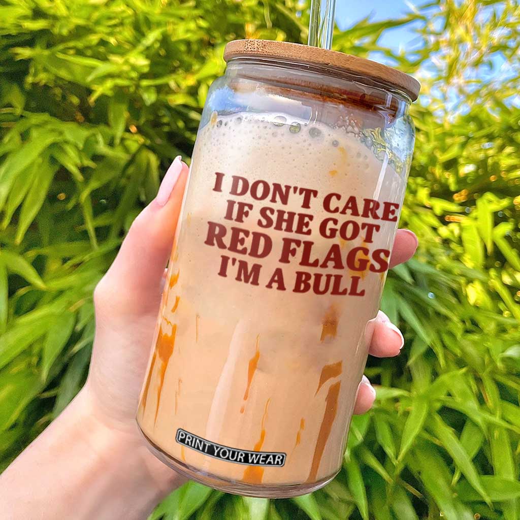I Dont Care If She Got Red Flags I Am A Bull Funny Boyfriend Glass Can Sarcastic Dating Meme