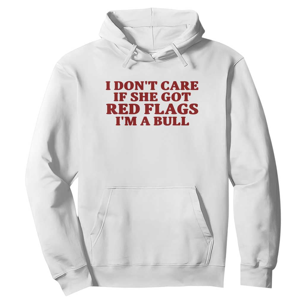 I Dont Care If She Got Red Flags I Am A Bull Funny Boyfriend Hoodie Sarcastic Dating Meme