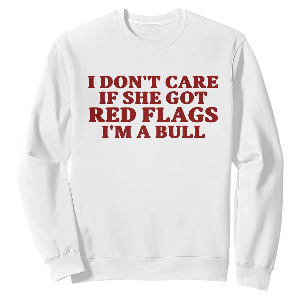 I Dont Care If She Got Red Flags I Am A Bull Funny Boyfriend Sweatshirt Sarcastic Dating Meme