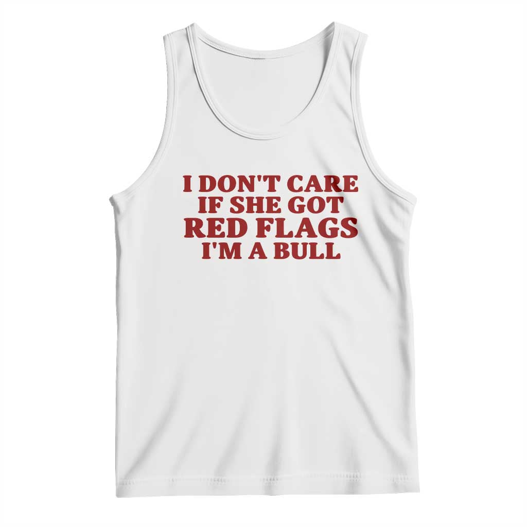 I Dont Care If She Got Red Flags I Am A Bull Funny Boyfriend Tank Top Sarcastic Dating Meme