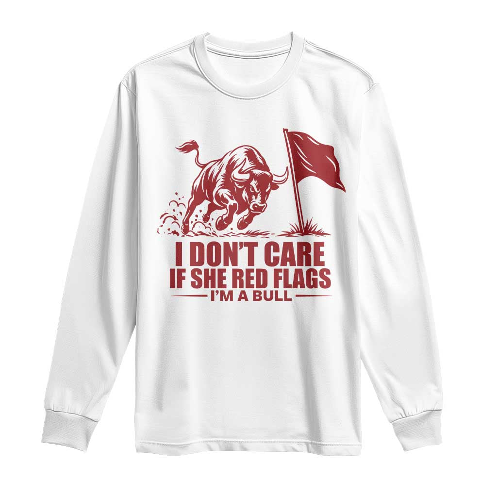 I Dont Care If She Got Red Flags I Am A Bull Funny Boyfriend Long Sleeve Shirt Sarcastic Dating Meme Graphic