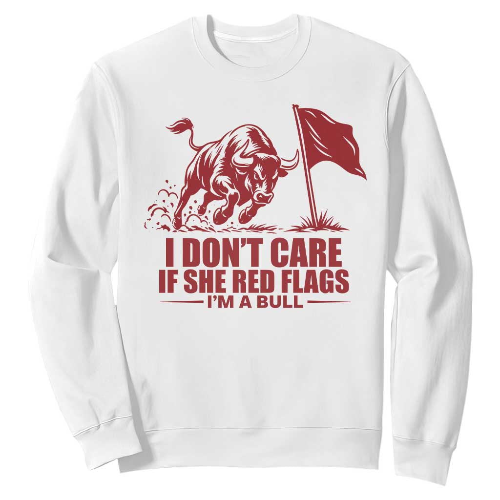 I Dont Care If She Got Red Flags I Am A Bull Funny Boyfriend Sweatshirt Sarcastic Dating Meme Graphic